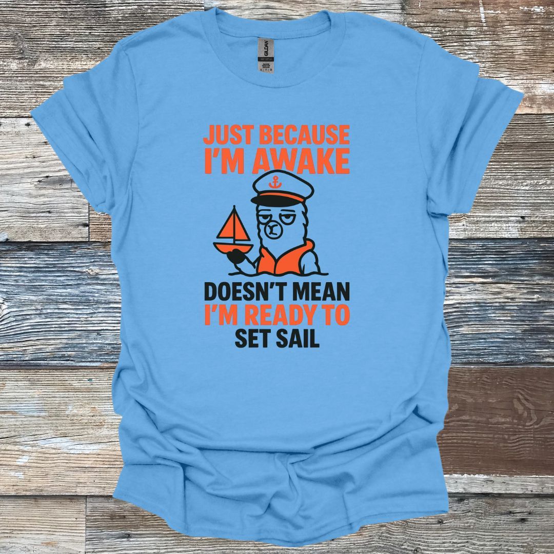 Just Because I'm Awake Doesn't Mean I'm Ready to Set Sail T-Shirt