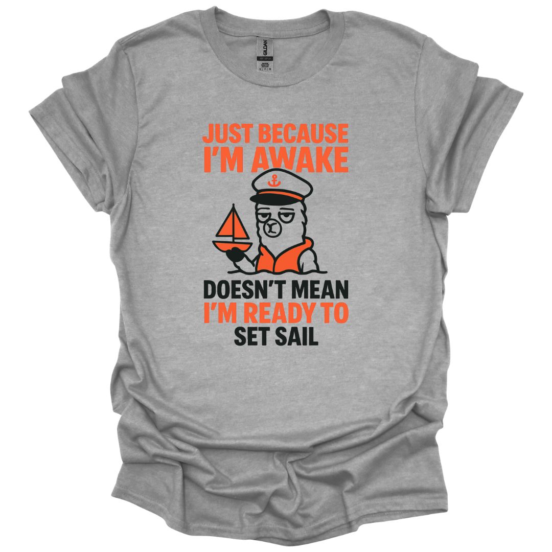 Just Because I'm Awake Doesn't Mean I'm Ready to Set Sail T-Shirt