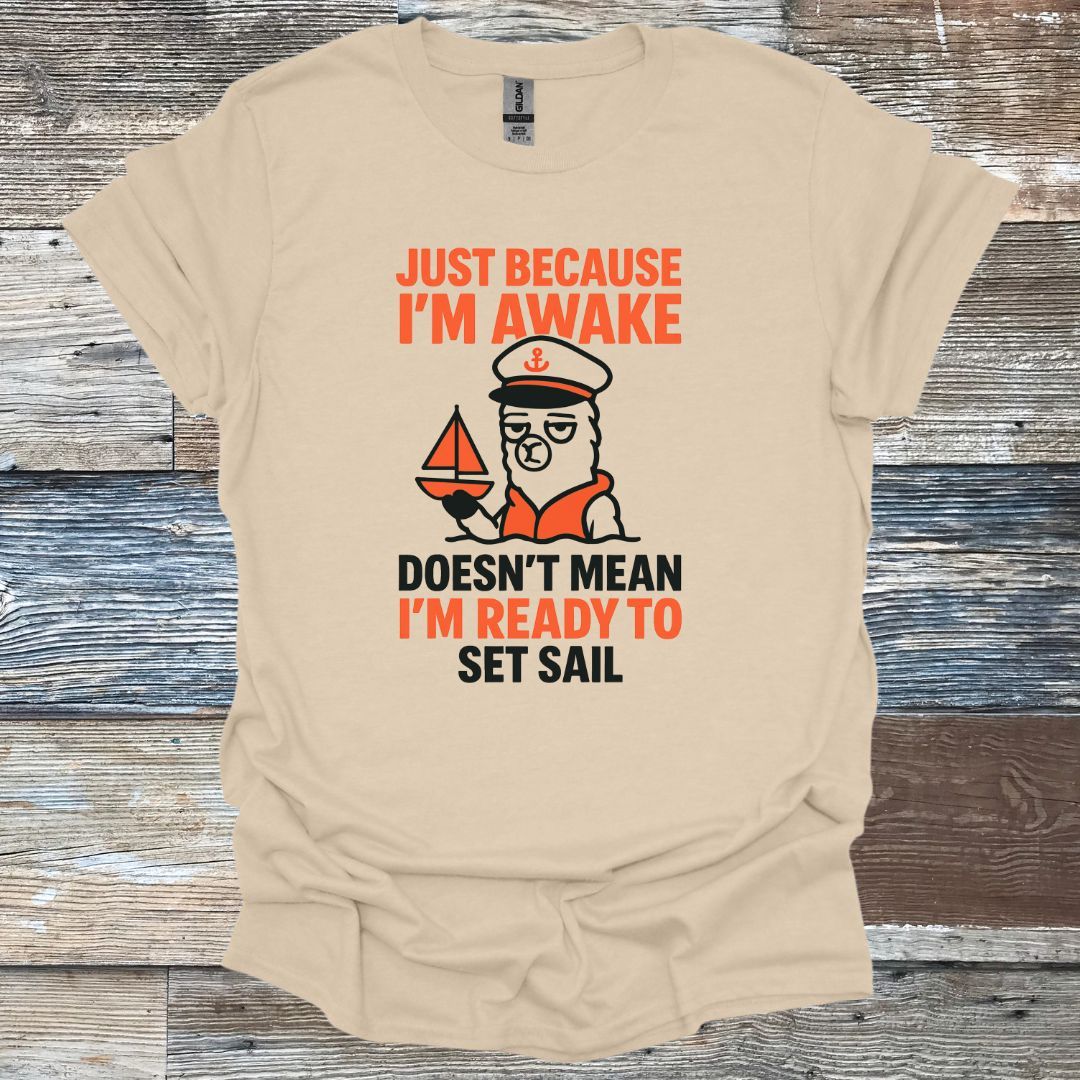 Just Because I'm Awake Doesn't Mean I'm Ready to Set Sail T-Shirt