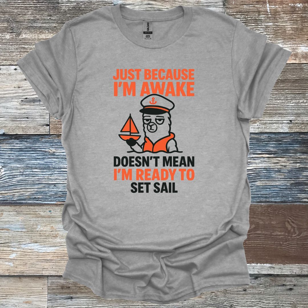 Just Because I'm Awake Doesn't Mean I'm Ready to Set Sail T-Shirt