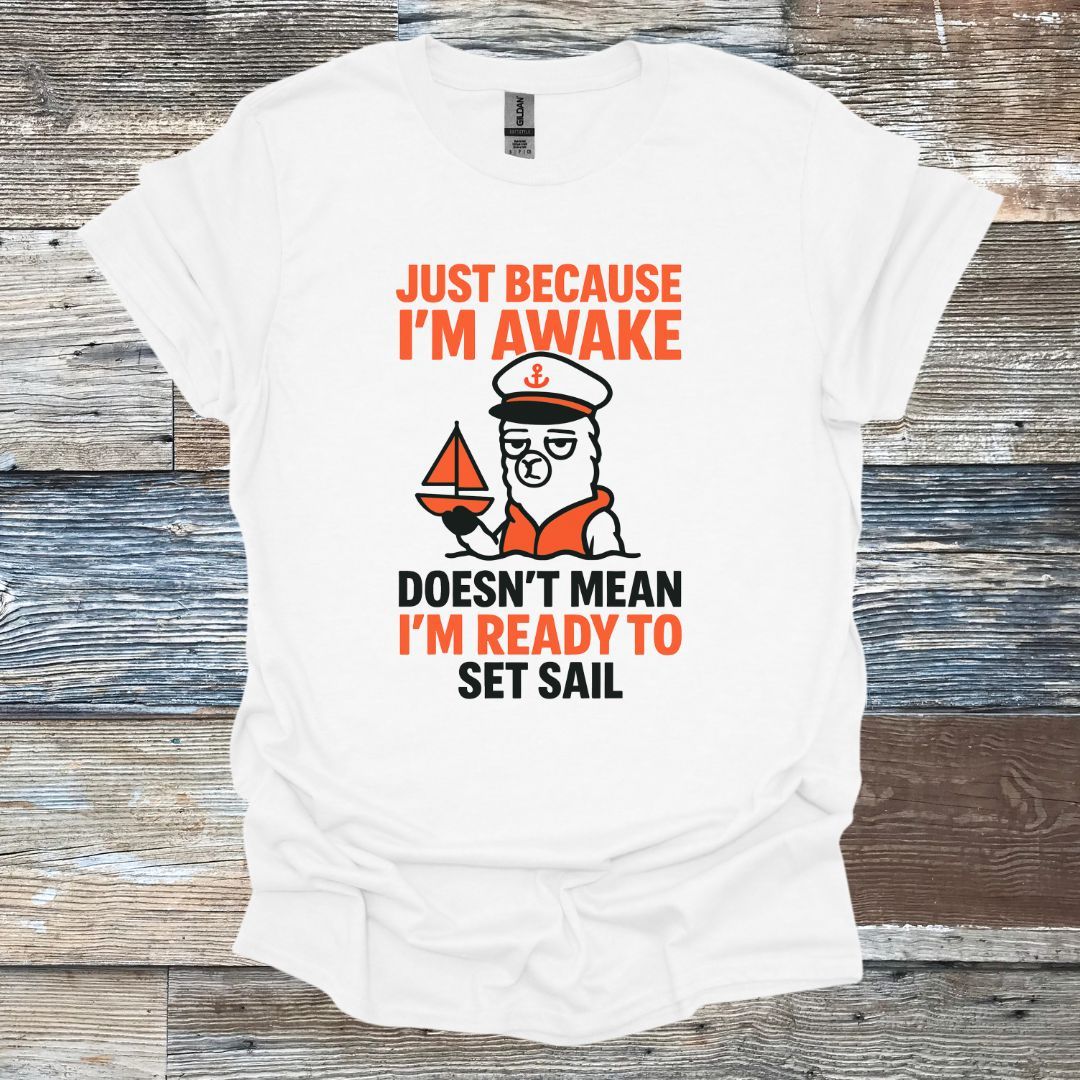 Just Because I'm Awake Doesn't Mean I'm Ready to Set Sail T-Shirt