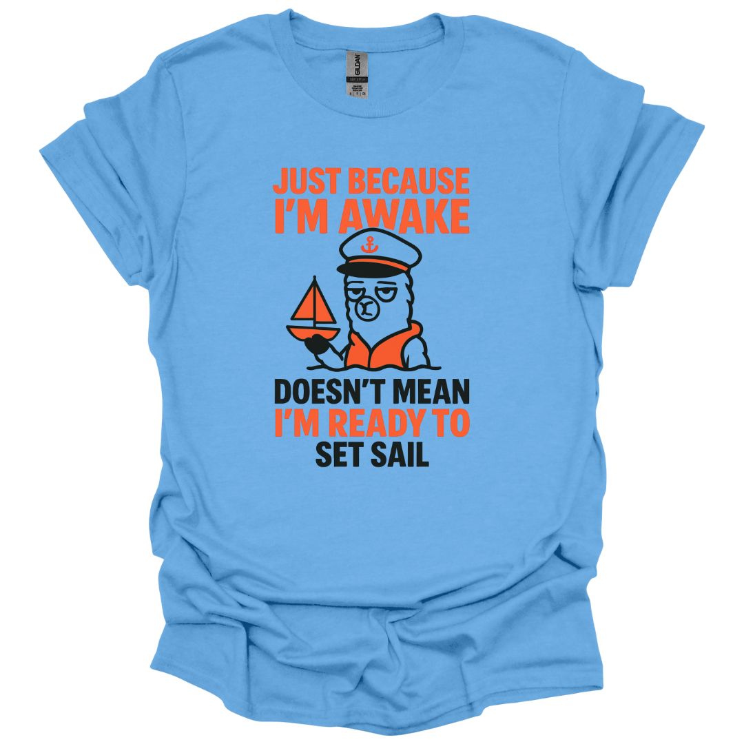 Just Because I'm Awake Doesn't Mean I'm Ready to Set Sail T-Shirt