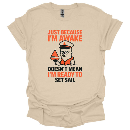 Just Because I'm Awake Doesn't Mean I'm Ready to Set Sail T-Shirt