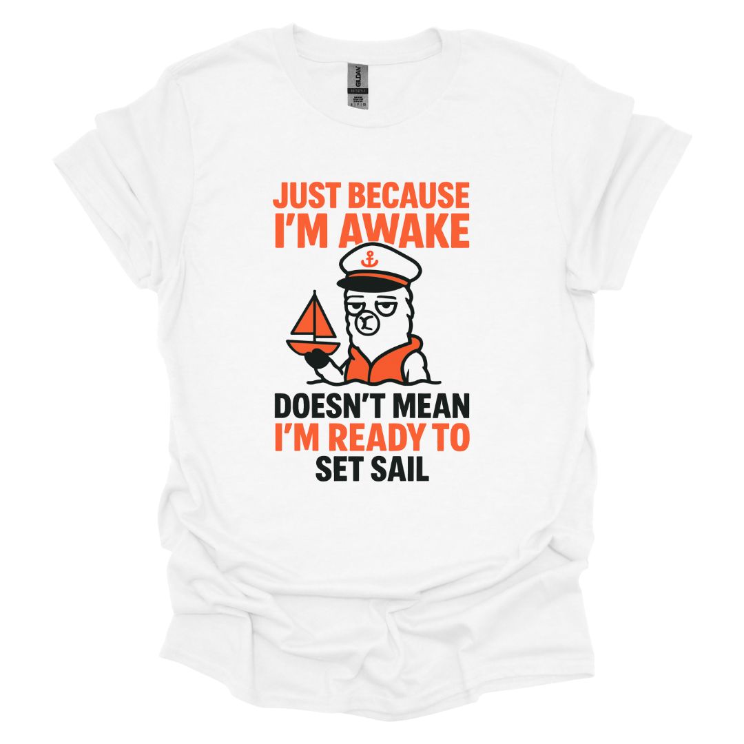 Just Because I'm Awake Doesn't Mean I'm Ready to Set Sail T-Shirt